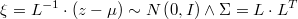  \xi=L^{-1}\cdot\left(z-\mu\right)\sim N\left(0,I\right)\wedge\Sigma=L\cdot L^{T} 