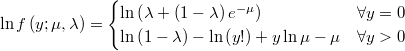  \ln f\left(y;\mu,\lambda\right)=\begin{cases}\ln\left(\lambda+\left(1-\lambda\right)e^{-\mu}\right) & \forall y=0\\\ln\left(1-\lambda\right)-\ln\left(y!\right)+y\ln\mu-\mu & \forall y>0\end{cases} 