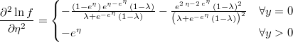  \frac{\partial^{2}\ln f}{\partial\eta^{2}}=\begin{cases}-\frac{\left(1-{e}^{\eta}\right)\,{e}^{\eta-{e}^{\eta}}\,\left(1-\lambda\right)}{\lambda+{e}^{-{e}^{\eta}}\,\left(1-\lambda\right)}-\frac{{e}^{2\,\eta-2\,{e}^{\eta}}\,{\left(1-\lambda\right)}^{2}}{{\left(\lambda+{e}^{-{e}^{\eta}}\,\left(1-\lambda\right)\right)}^{2}} & \forall y=0\\-e^{\eta} & \forall y>0\end{cases} 