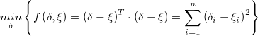  \underset{\delta}{min}\left\{ f\left(\delta,\xi\right)=\left(\delta-\xi\right)^{T}\cdot\left(\delta-\xi\right)=\underset{i=1}{\overset{n}{\sum}}\left(\delta_{i}-\xi_{i}\right)^{2}\right\}  