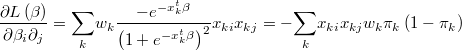  \frac{\partial L\left(\beta\right)}{\partial\beta_{i}\partial_{j}}=\underset{k}{\sum}w_{k}\frac{-e^{-x_{k}^{t}\beta}}{\left(1+e^{-x_{k}^{t}\beta}\right)^{2}}x_{ki}x_{kj}=-\underset{k}{\sum}x_{ki}x_{kj}w_{k}\pi_{k}\left(1-\pi_{k}\right) 