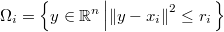  \Omega_{i}=\left\{ y\in\mathbb{R}^{n}\left|\left\Vert y-x_{i}\right\Vert ^{2}\leq r_{i}\right.\right\}  