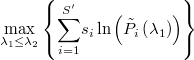  \underset{\lambda_{1}\leq\lambda_{2}}{\max}\left\{ \underset{i=1}{\overset{S'}{\sum}}s_{i}\ln\left(\tilde{P}_{i}\left(\lambda_{1}\right)\right)\right\}  