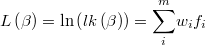  L\left(\beta\right)=\ln\left(lk\left(\beta\right)\right)=\overset{m}{\underset{i}{\sum}}w_{i}f_{i} 