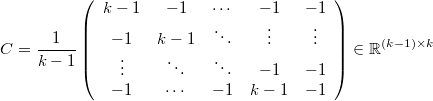  C=\frac{1}{k-1}\left(\begin{array}{ccccc}k-1 & -1 & \cdots & -1 & -1\\-1 & k-1 & \ddots & \vdots & \vdots\\\vdots & \ddots & \ddots & -1 & -1\\-1 & \cdots & -1 & k-1 & -1\end{array}\right)\in\mathbb{R}^{\left(k-1\right)\times k} 